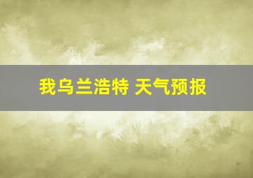 我乌兰浩特 天气预报